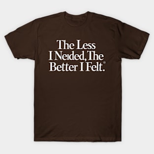 The less I needed, the better I felt T-Shirt